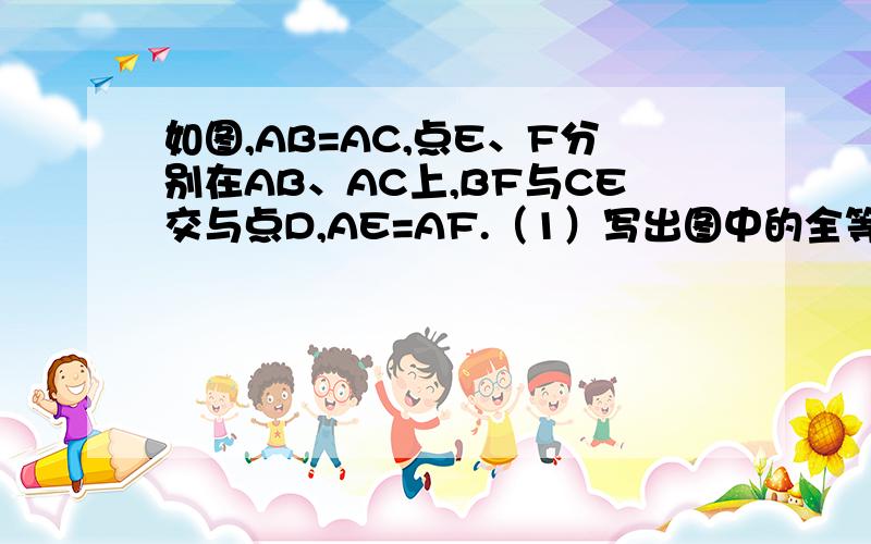 如图,AB=AC,点E、F分别在AB、AC上,BF与CE交与点D,AE=AF.（1）写出图中的全等三角形 （2）选一对证