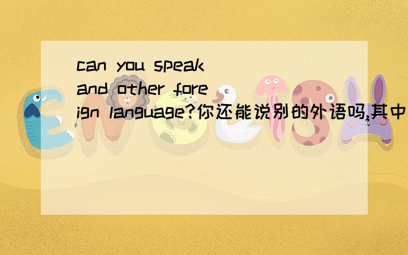 can you speak and other foreign language?你还能说别的外语吗,其中any有什么必