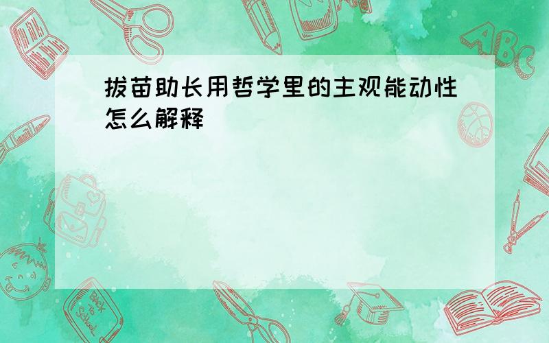 拔苗助长用哲学里的主观能动性怎么解释