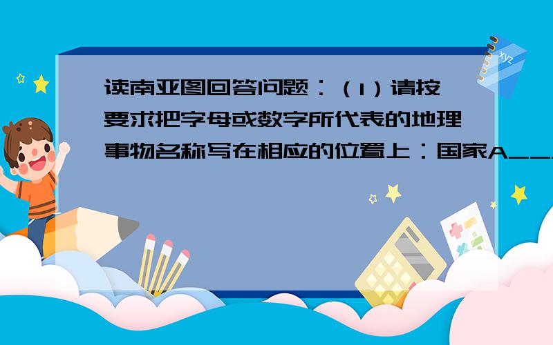 读南亚图回答问题：（1）请按要求把字母或数字所代表的地理事物名称写在相应的位置上：国家A______； 山脉6