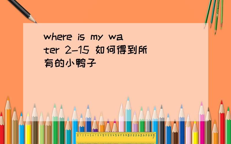 where is my water 2-15 如何得到所有的小鸭子