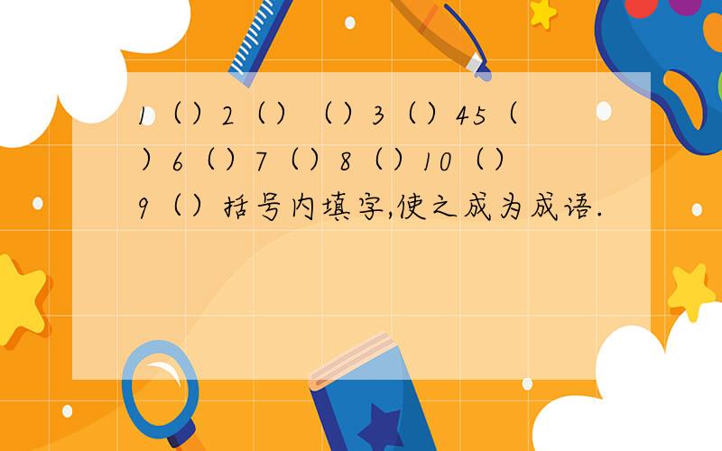 1（）2（）（）3（）45（）6（）7（）8（）10（）9（）括号内填字,使之成为成语.