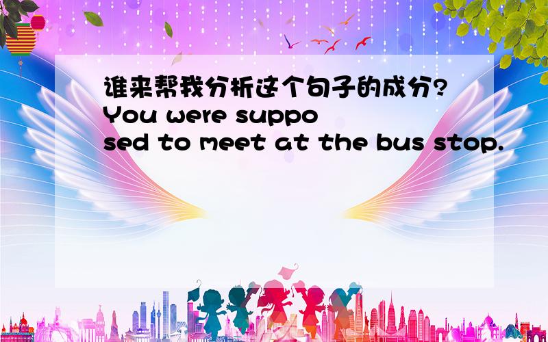 谁来帮我分析这个句子的成分?You were supposed to meet at the bus stop.