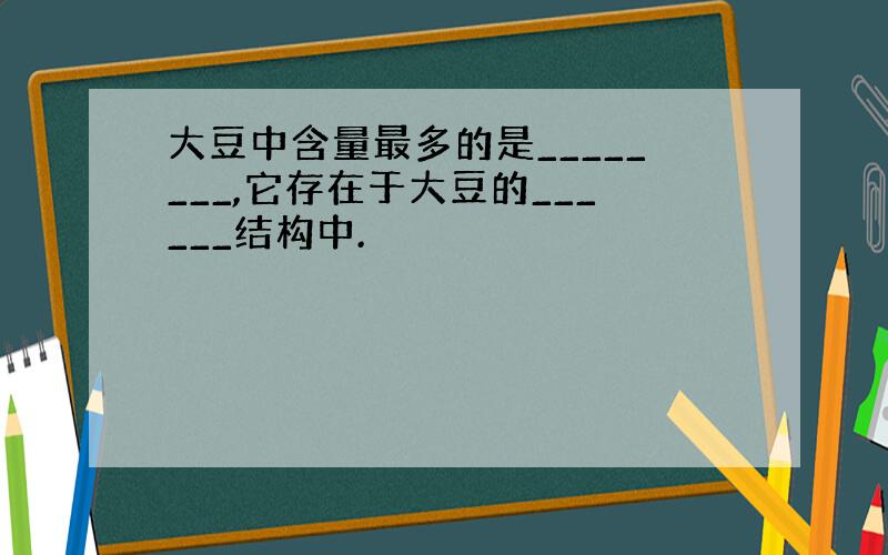 大豆中含量最多的是________,它存在于大豆的______结构中.