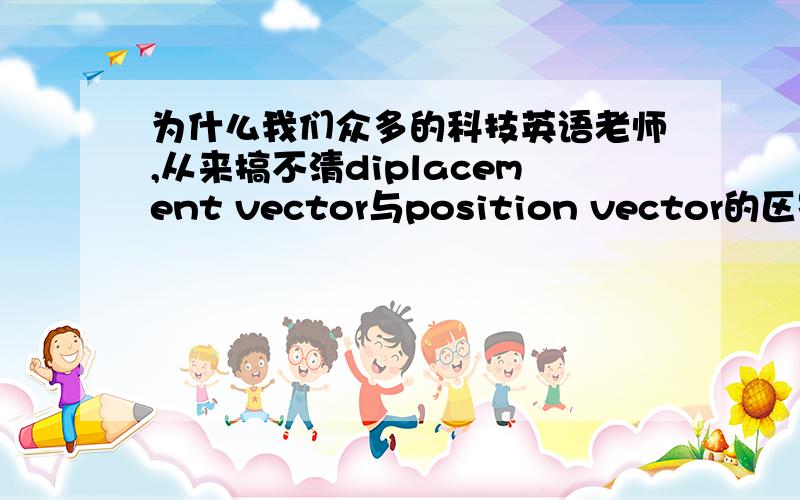 为什么我们众多的科技英语老师,从来搞不清diplacement vector与position vector的区别?