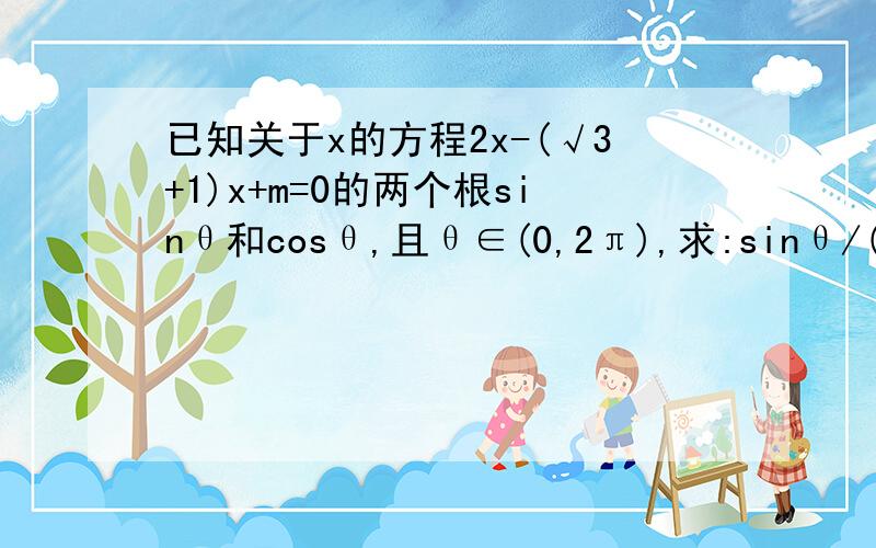 已知关于x的方程2x-(√3+1)x+m=0的两个根sinθ和cosθ,且θ∈(0,2π),求:sinθ/(1-cotθ