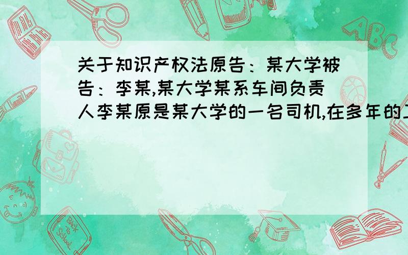 关于知识产权法原告：某大学被告：李某,某大学某系车间负责人李某原是某大学的一名司机,在多年的工作中,他发明车祸的多发原因