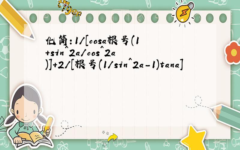 化简：1/[cosa根号(1+sin^2a/cos^2a)]+2/[根号(1/sin^2a-1)tana]