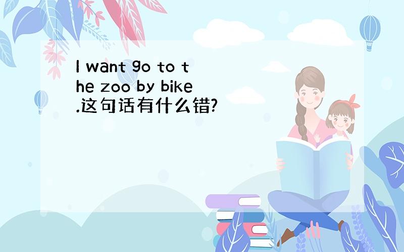 I want go to the zoo by bike.这句话有什么错?