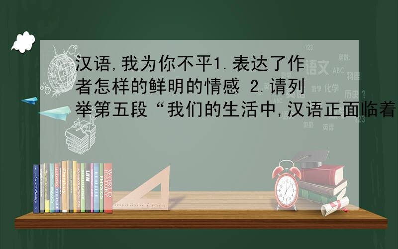 汉语,我为你不平1.表达了作者怎样的鲜明的情感 2.请列举第五段“我们的生活中,汉语正面临着危机”一句中“危机”在文中的