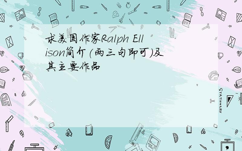 求美国作家Ralph Ellison简介(两三句即可)及其主要作品