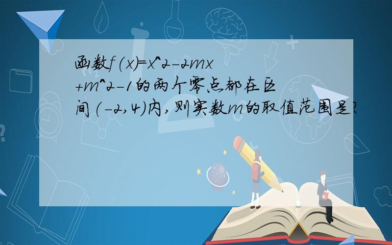 函数f(x)=x^2-2mx+m^2-1的两个零点都在区间(-2,4)内,则实数m的取值范围是?