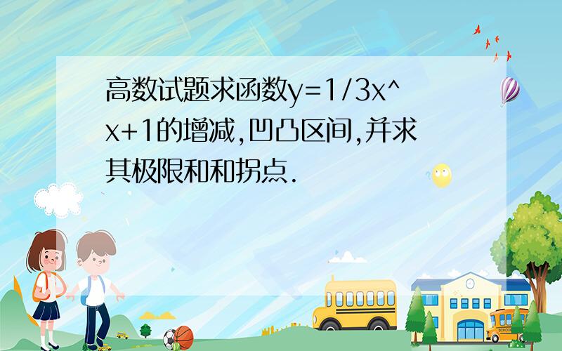 高数试题求函数y=1/3x^x+1的增减,凹凸区间,并求其极限和和拐点.