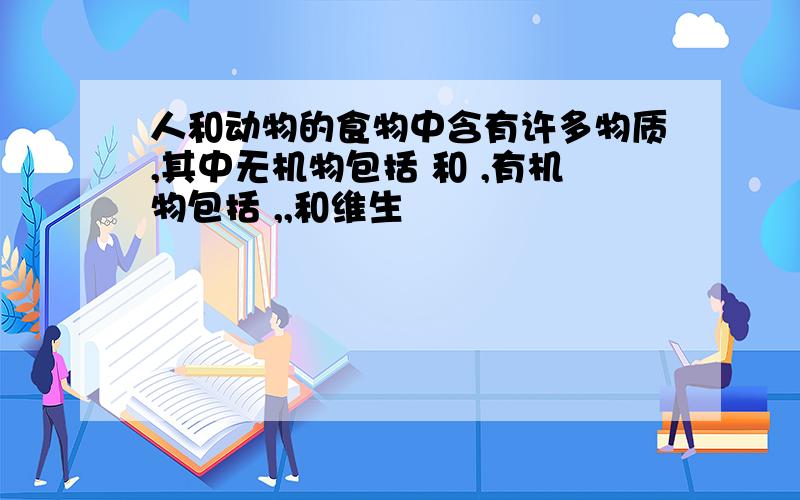 人和动物的食物中含有许多物质,其中无机物包括 和 ,有机物包括 ,,和维生