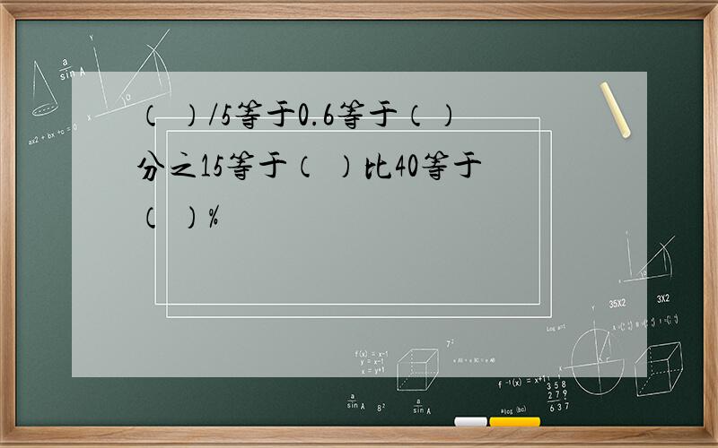 （ ）/5等于0.6等于（）分之15等于（ ）比40等于（ ）%