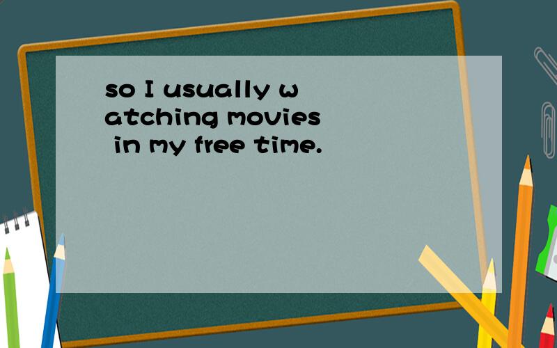 so I usually watching movies in my free time.