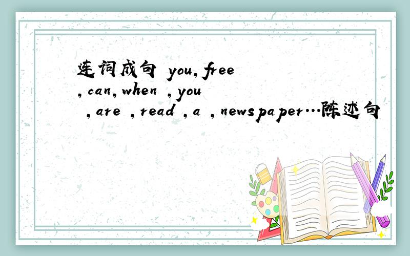 连词成句 you,free ,can,when ,you ,are ,read ,a ,newspaper...陈述句