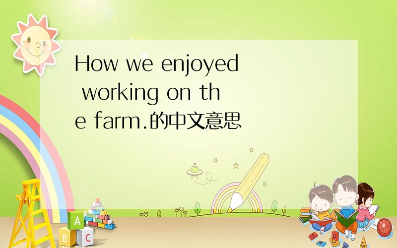 How we enjoyed working on the farm.的中文意思