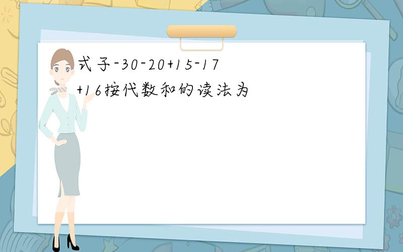 式子-30-20+15-17+16按代数和的读法为