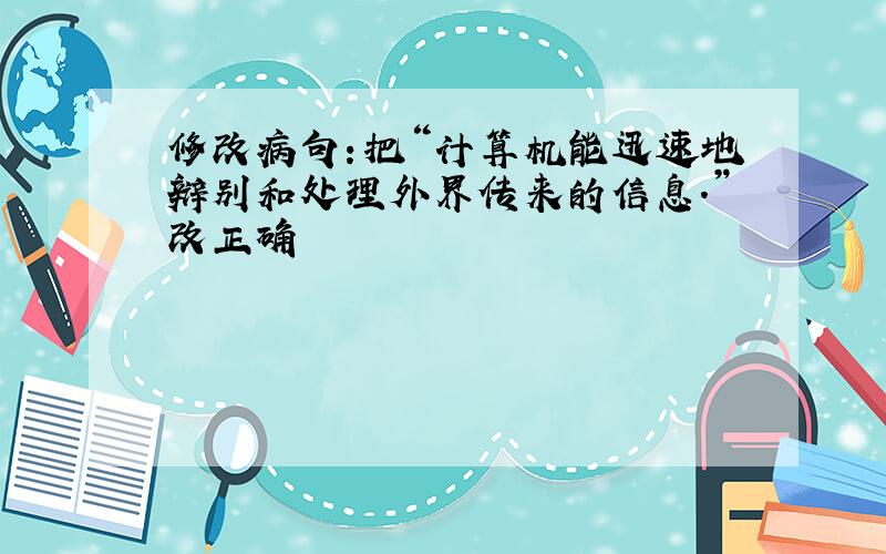 修改病句：把“计算机能迅速地辩别和处理外界传来的信息.”改正确