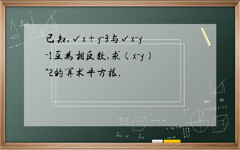 已知,√x+y-3与√x-y-1互为相反数,求（x-y）^2的算术平方根.