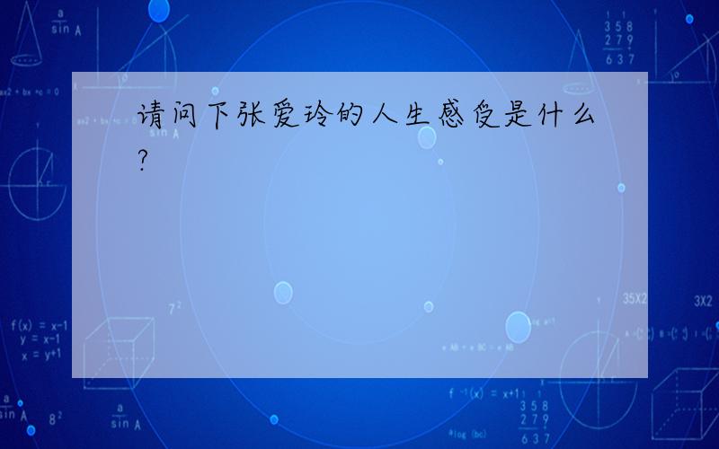 请问下张爱玲的人生感受是什么?