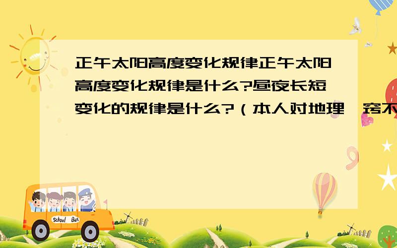 正午太阳高度变化规律正午太阳高度变化规律是什么?昼夜长短变化的规律是什么?（本人对地理一窍不通·）