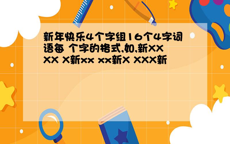 新年快乐4个字组16个4字词语每 个字的格式,如,新XXXX X新xx xx新X XXX新