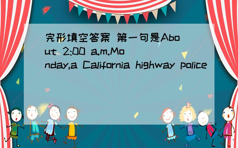 完形填空答案 第一句是About 2:00 a.m.Monday,a California highway police