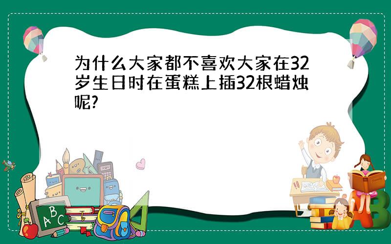 为什么大家都不喜欢大家在32岁生日时在蛋糕上插32根蜡烛呢?