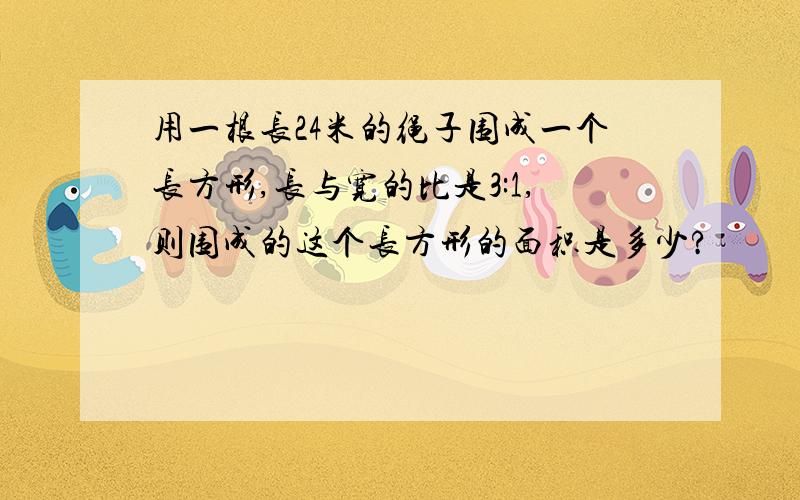 用一根长24米的绳子围成一个长方形,长与宽的比是3:1,则围成的这个长方形的面积是多少?