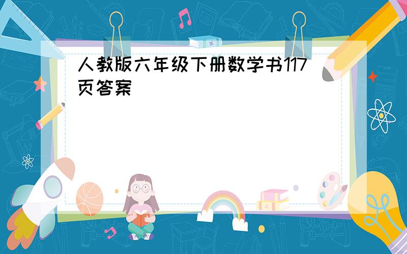 人教版六年级下册数学书117页答案