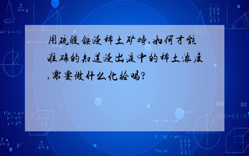 用硫酸铵浸稀土矿时,如何才能准确的知道浸出液中的稀土浓度,需要做什么化验吗?