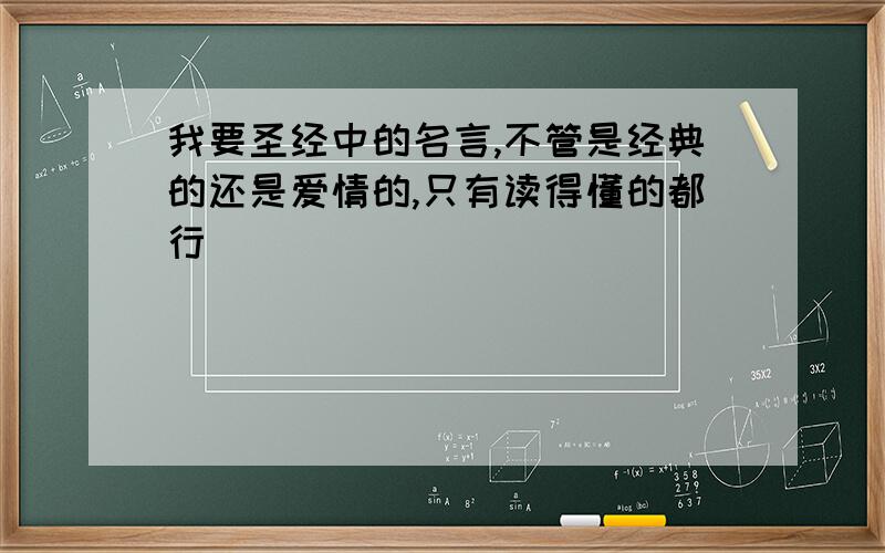 我要圣经中的名言,不管是经典的还是爱情的,只有读得懂的都行