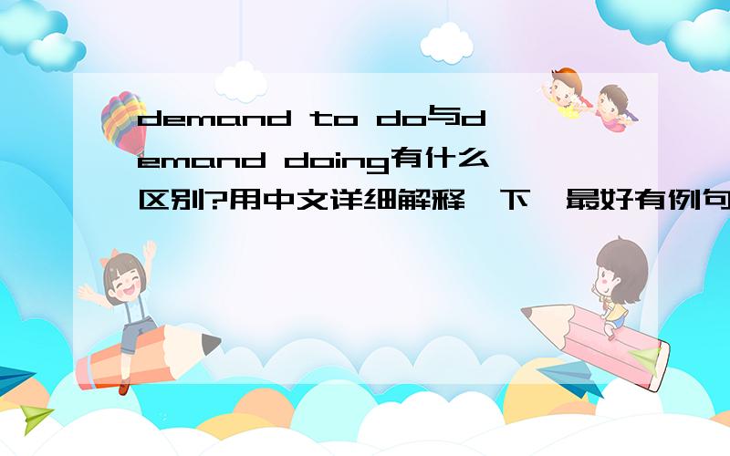 demand to do与demand doing有什么区别?用中文详细解释一下,最好有例句补充.谢谢