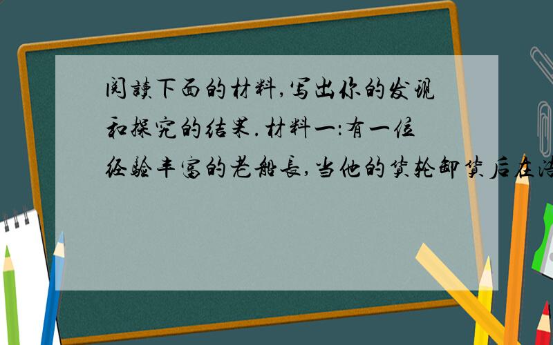 阅读下面的材料,写出你的发现和探究的结果.材料一：有一位经验丰富的老船长,当他的货轮卸货后在浩瀚