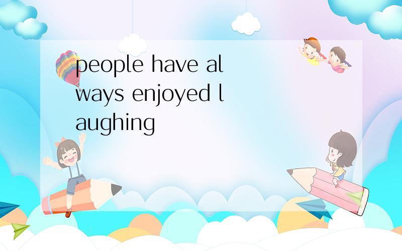 people have always enjoyed laughing