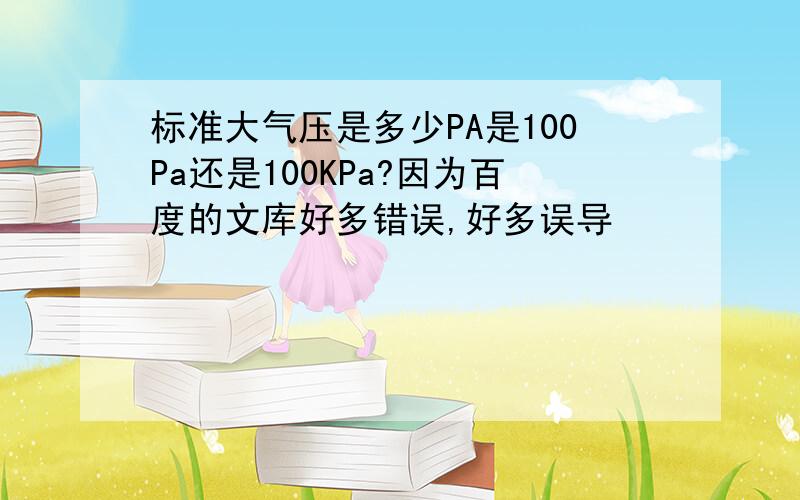 标准大气压是多少PA是100Pa还是100KPa?因为百度的文库好多错误,好多误导