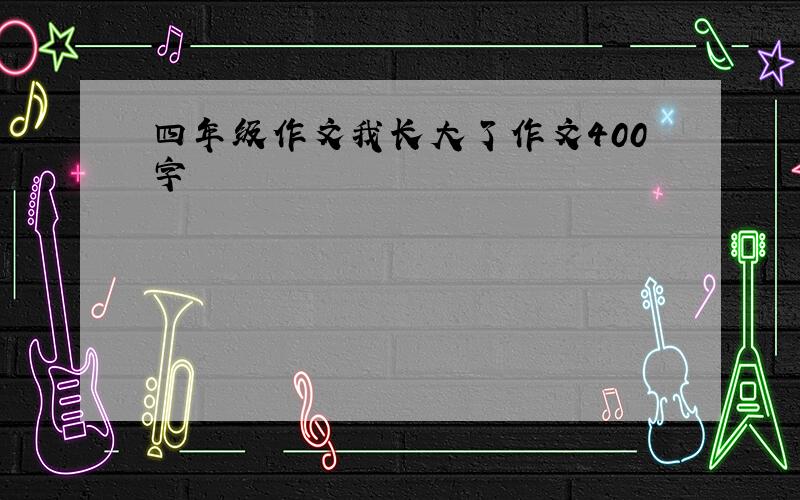 四年级作文我长大了作文400字