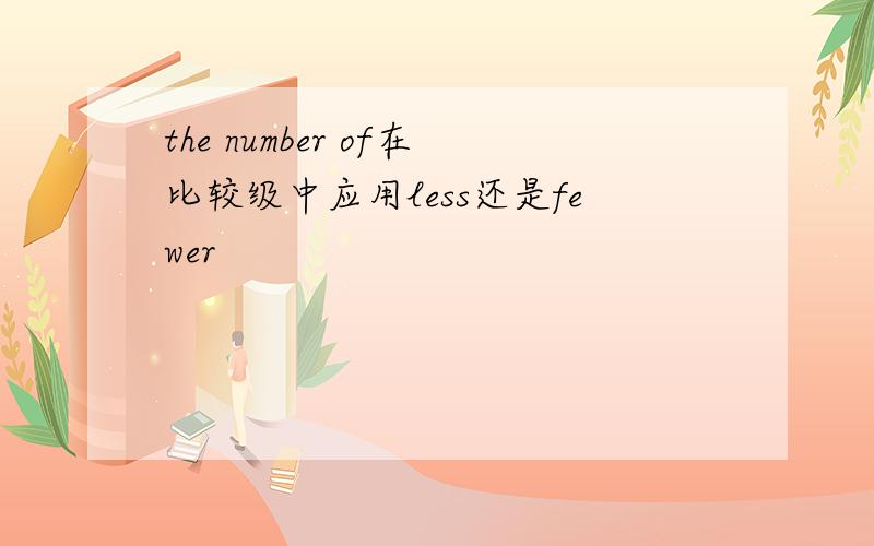 the number of在比较级中应用less还是fewer