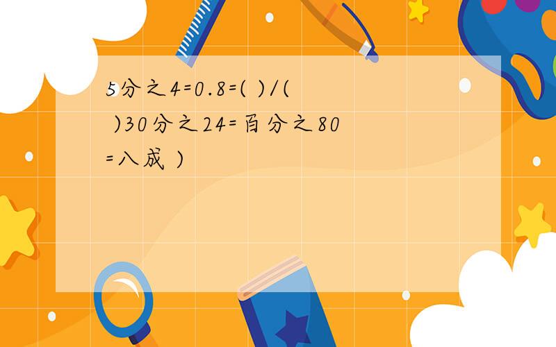 5分之4=0.8=( )/( )30分之24=百分之80=八成 )