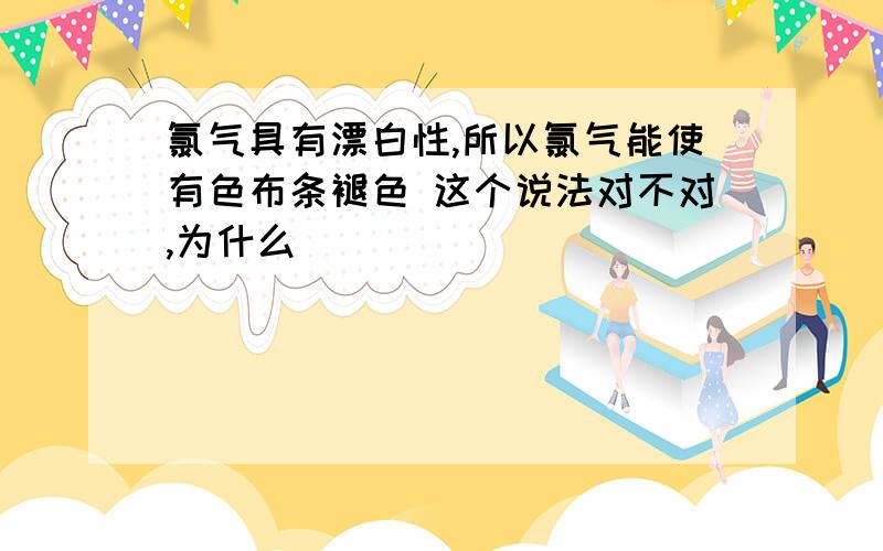 氯气具有漂白性,所以氯气能使有色布条褪色 这个说法对不对,为什么