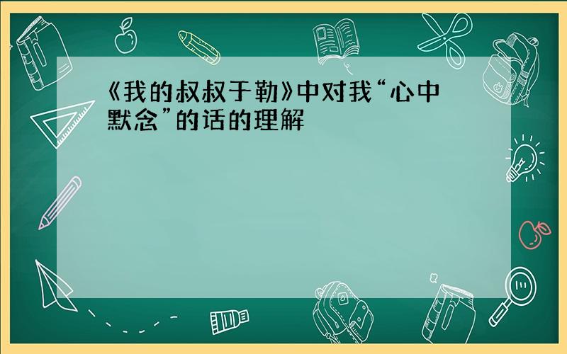 《我的叔叔于勒》中对我“心中默念”的话的理解