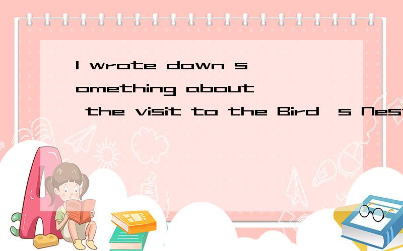 I wrote down something about the visit to the Bird's Nest __