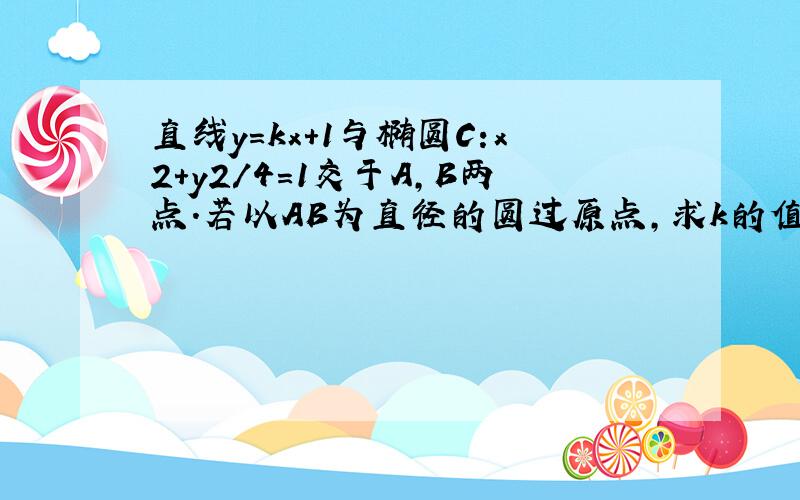 直线y=kx+1与椭圆C:x2+y2/4=1交于A,B两点.若以AB为直径的圆过原点,求k的值