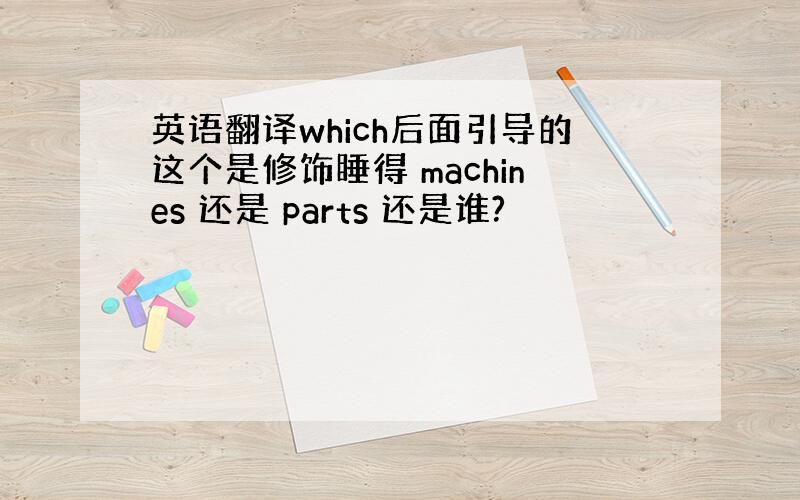 英语翻译which后面引导的这个是修饰睡得 machines 还是 parts 还是谁?