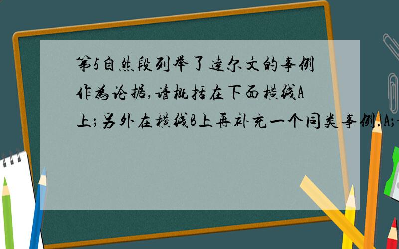 第5自然段列举了达尔文的事例作为论据,请概括在下面横线A上；另外在横线B上再补充一个同类事例.A；——