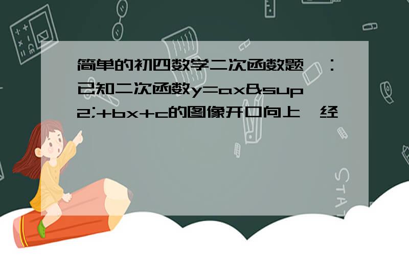 简单的初四数学二次函数题,：已知二次函数y=ax²+bx+c的图像开口向上,经