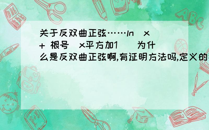 关于反双曲正弦……ln[x + 根号（x平方加1）]为什么是反双曲正弦啊,有证明方法吗,定义的那个人他怎么又知道这个就是