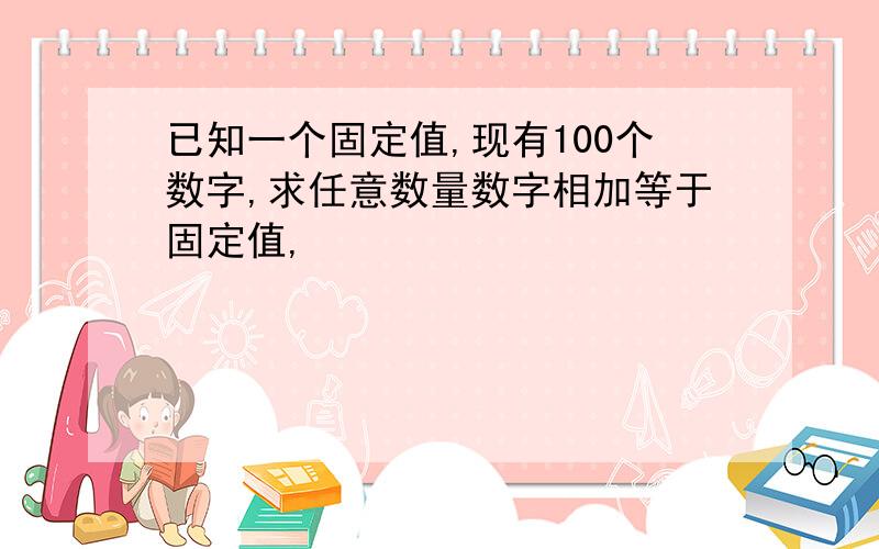 已知一个固定值,现有100个数字,求任意数量数字相加等于固定值,